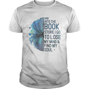 Book And Into The Book Store I Go To Lose My Mindfind My Soul Shirt